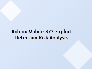 Roblox Mobile 372 Exploit Detection and Risk Analysis