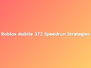 Roblox Mobile 372 Speedrun Strategies Guide