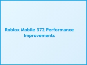 Roblox Mobile 372 Performance Improvements